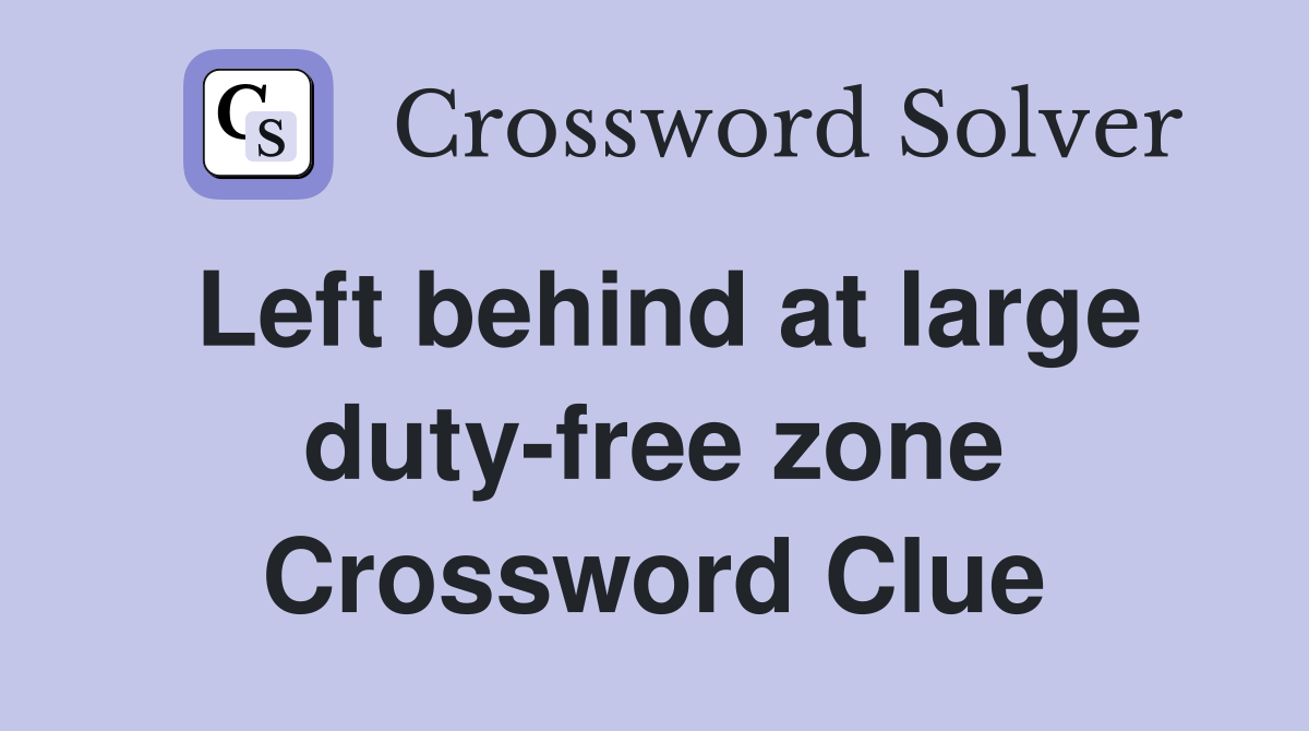 Left behind at large duty-free zone Crossword Clue