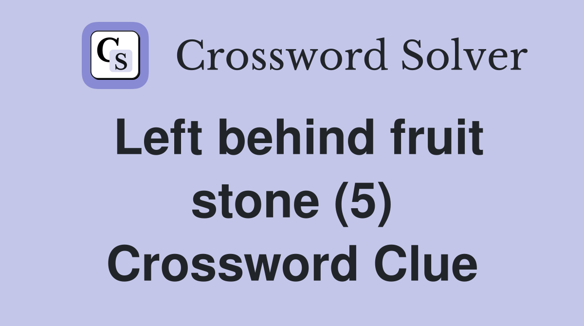 Left behind fruit stone (5) Crossword Clue