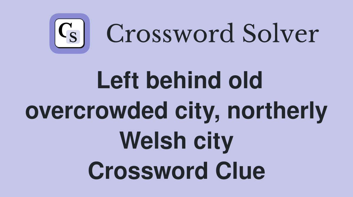 Left behind old overcrowded city, northerly Welsh city Crossword Clue