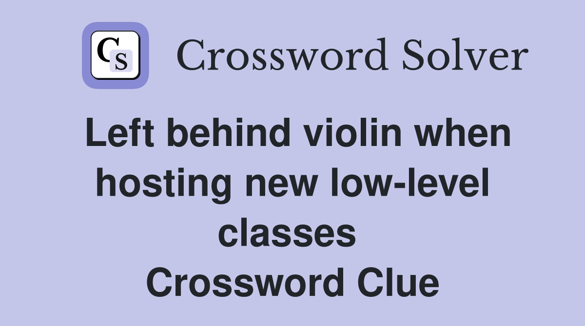 Left behind violin when hosting new low-level classes  Crossword Clue