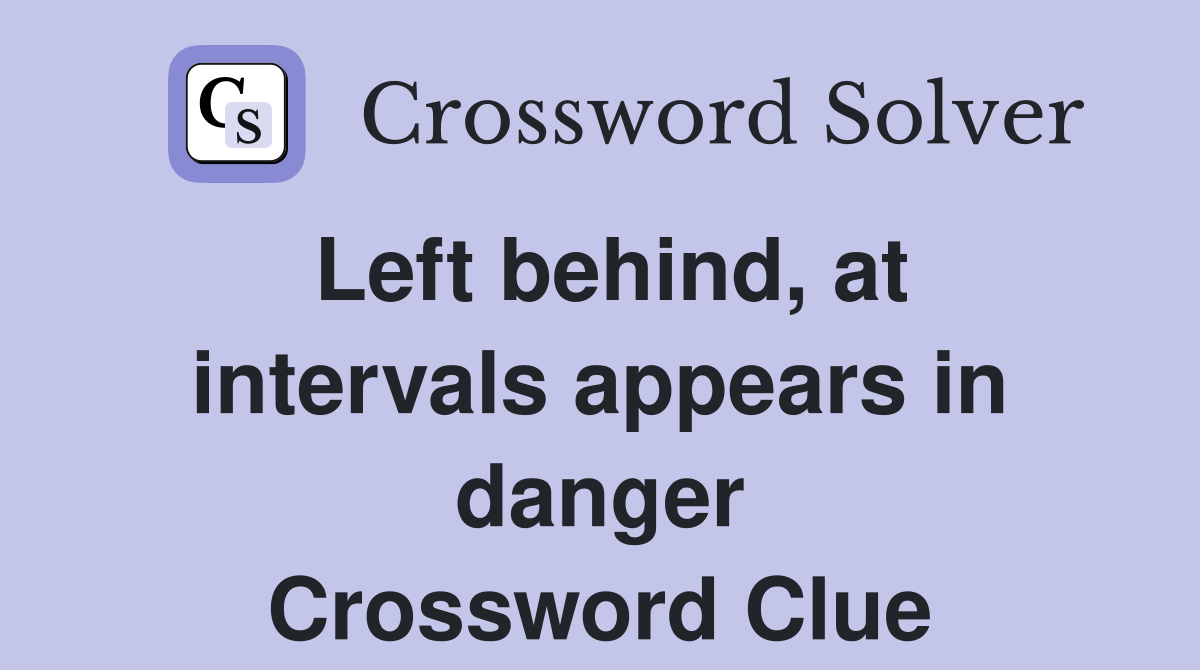 Left behind, at intervals appears in danger Crossword Clue