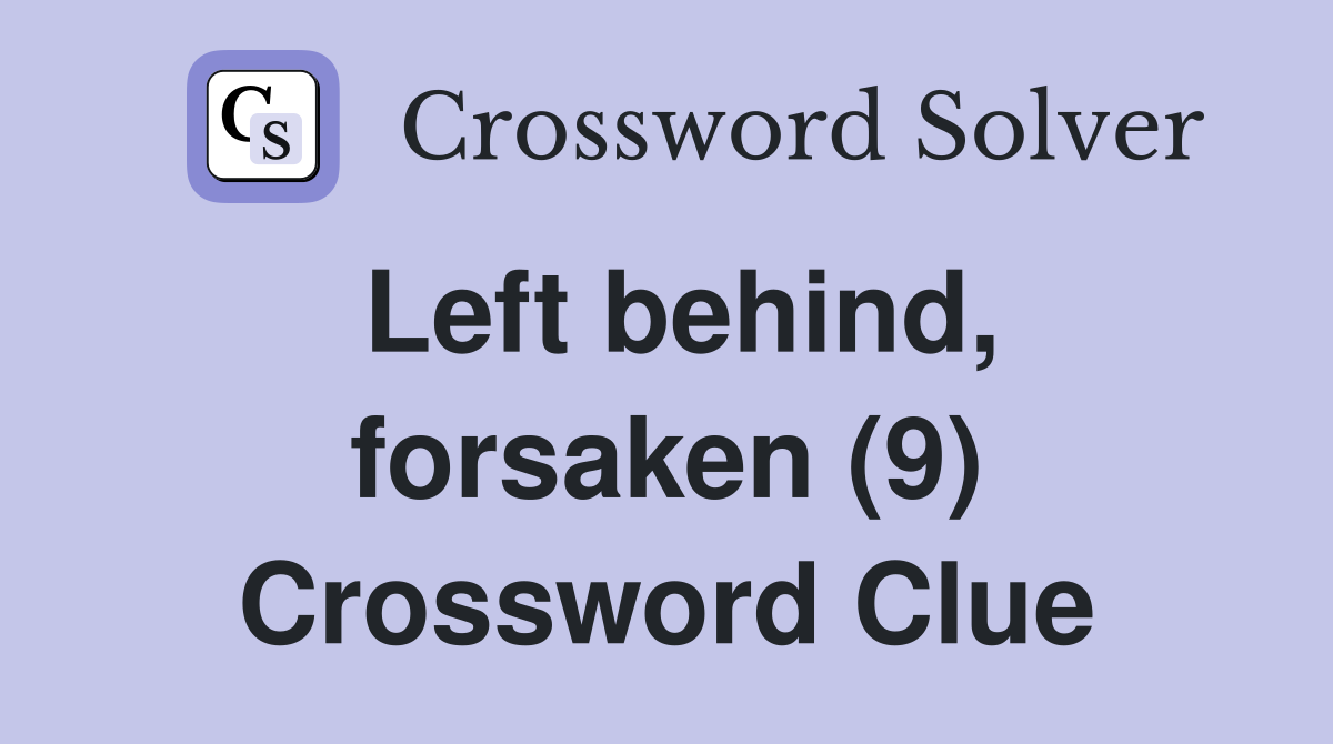 Left behind, forsaken (9) Crossword Clue