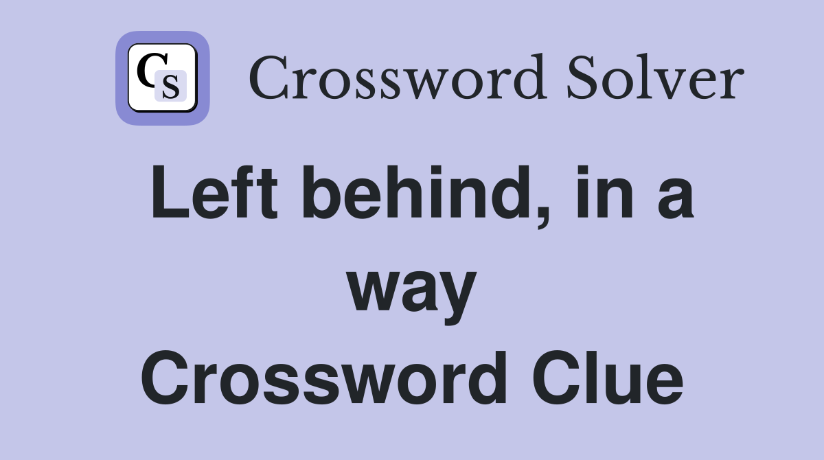 Left behind, in a way Crossword Clue