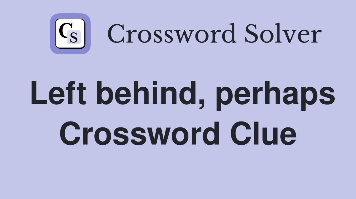 Left behind, perhaps Crossword Clue