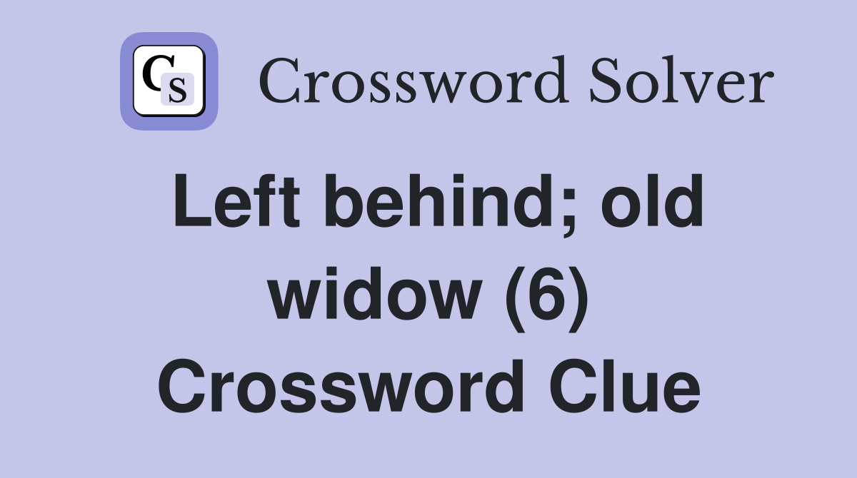 Left behind; old widow (6) Crossword Clue