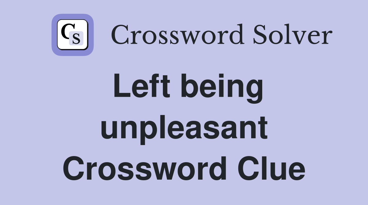 Left being unpleasant Crossword Clue