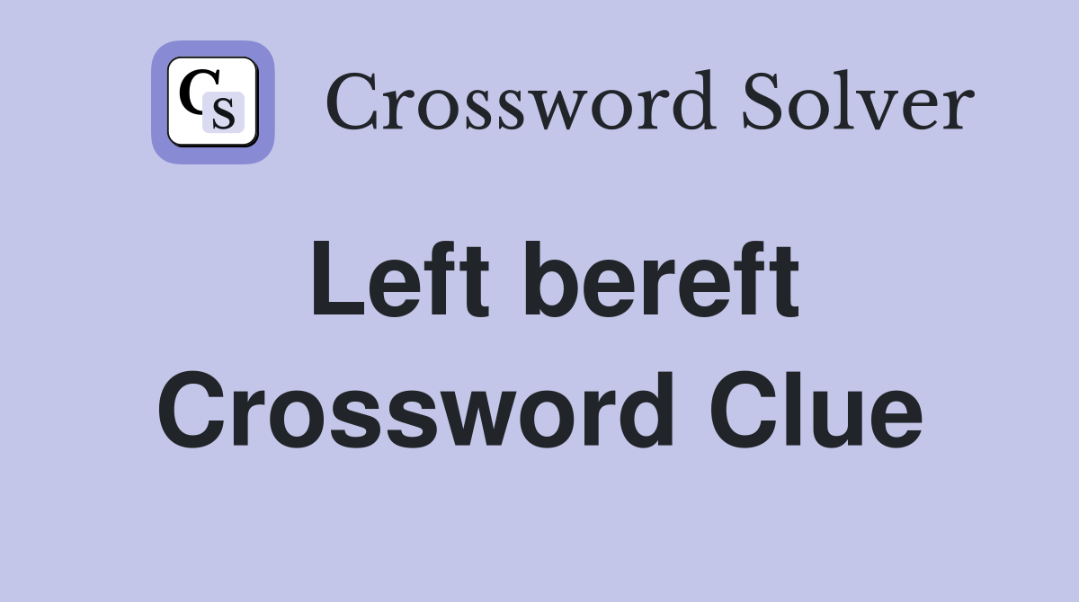 Left bereft Crossword Clue