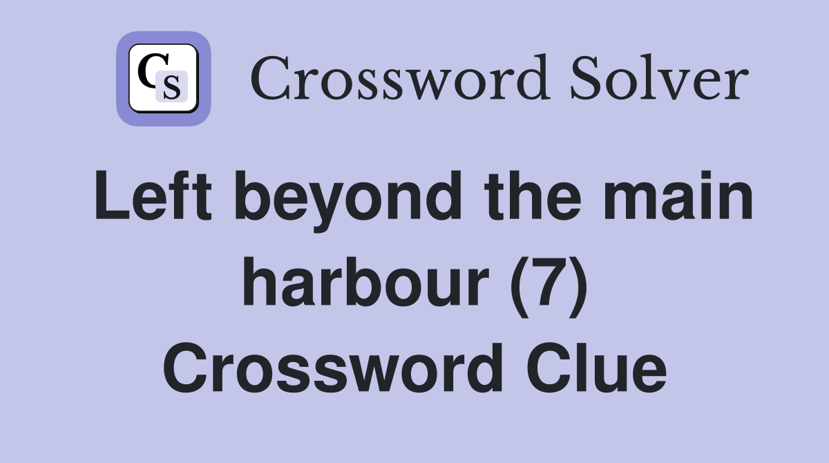 Left beyond the main harbour (7) Crossword Clue
