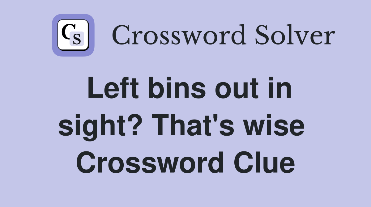 Left bins out in sight? That's wise  Crossword Clue