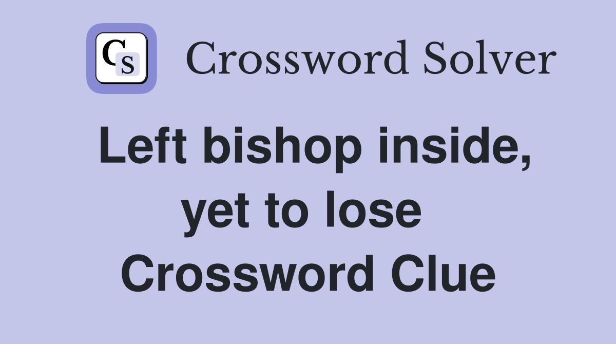 Left bishop inside, yet to lose  Crossword Clue