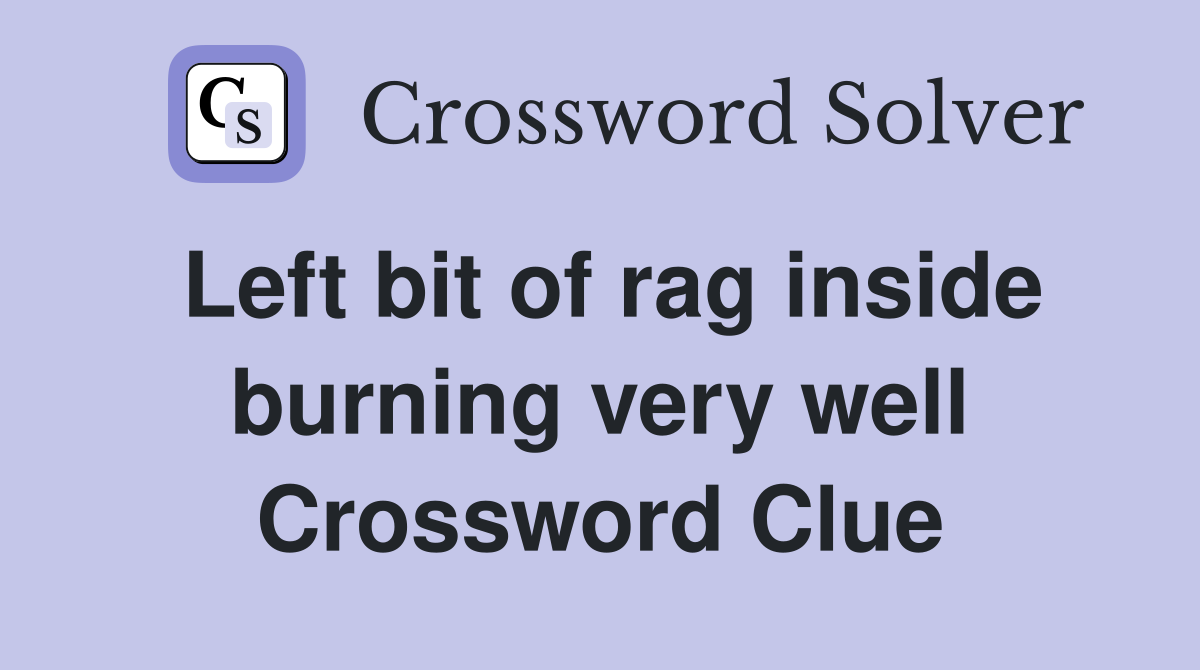 Left bit of rag inside burning very well Crossword Clue