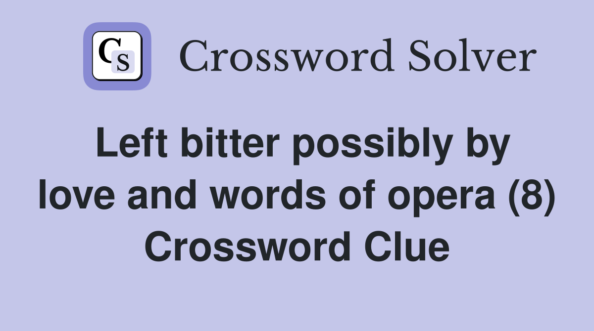 Left bitter possibly by love and words of opera (8) Crossword Clue