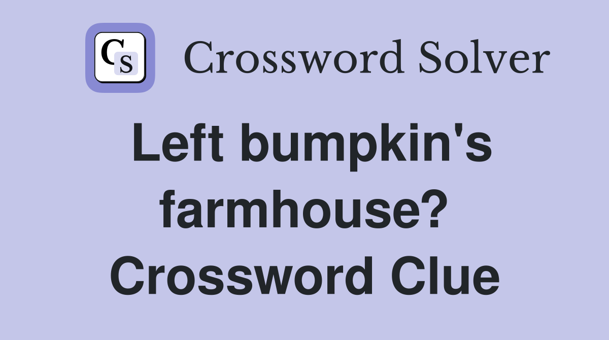 Left bumpkin's farmhouse? Crossword Clue