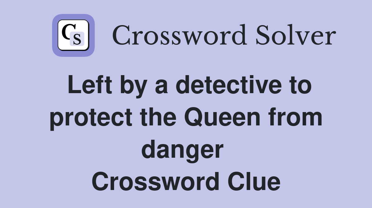 Left by a detective to protect the Queen from danger  Crossword Clue