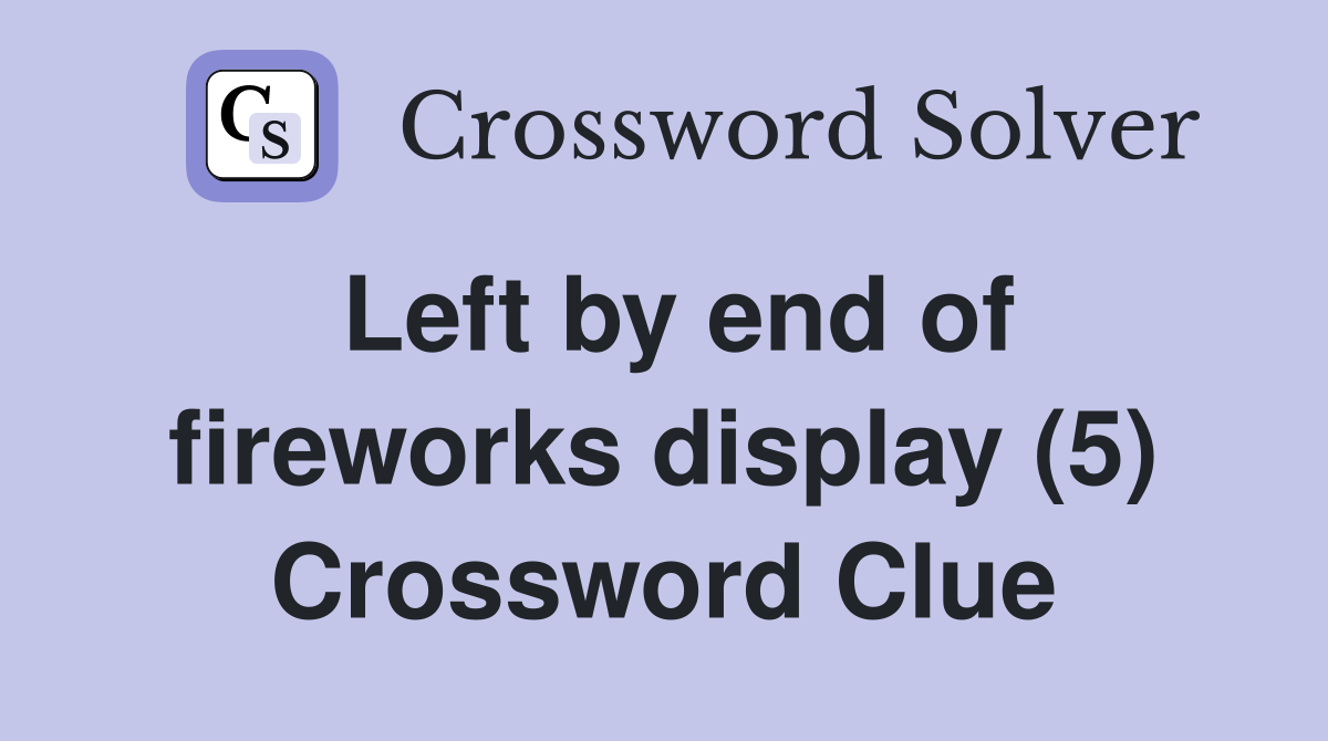 Left by end of fireworks display (5) Crossword Clue