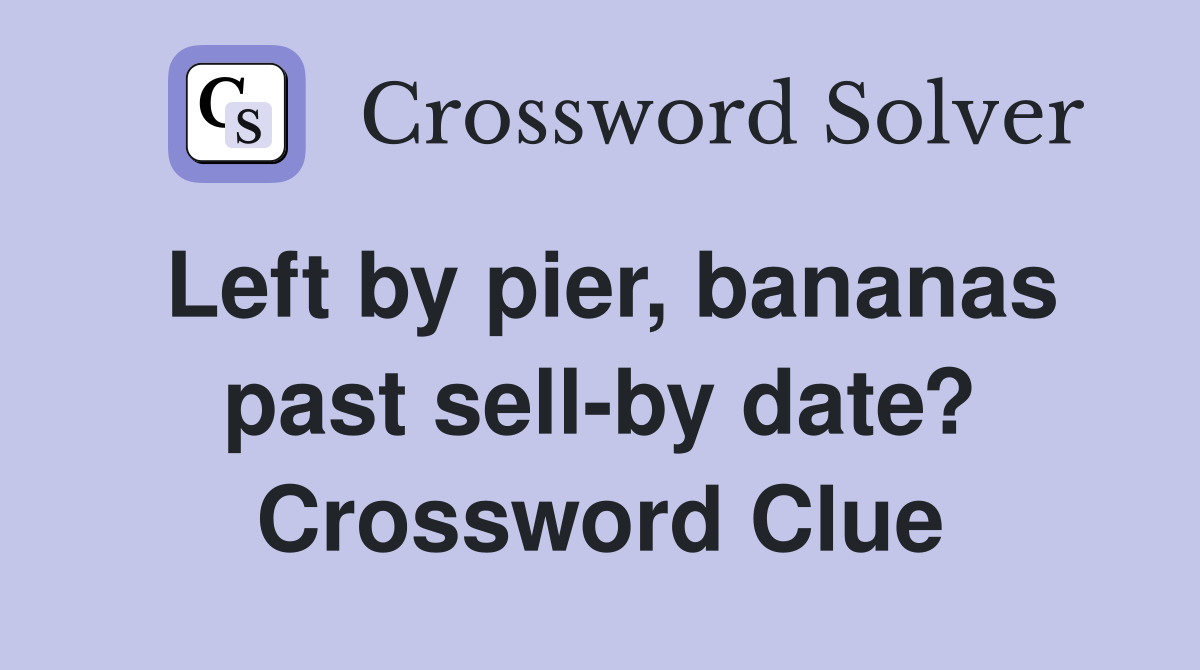 Left by pier, bananas past sell-by date? Crossword Clue