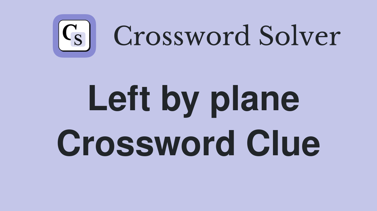 Left by plane Crossword Clue