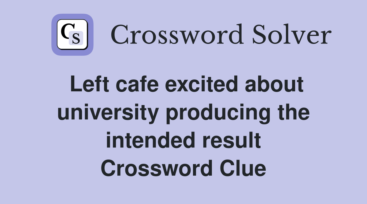 Left cafe excited about university producing the intended result Crossword Clue
