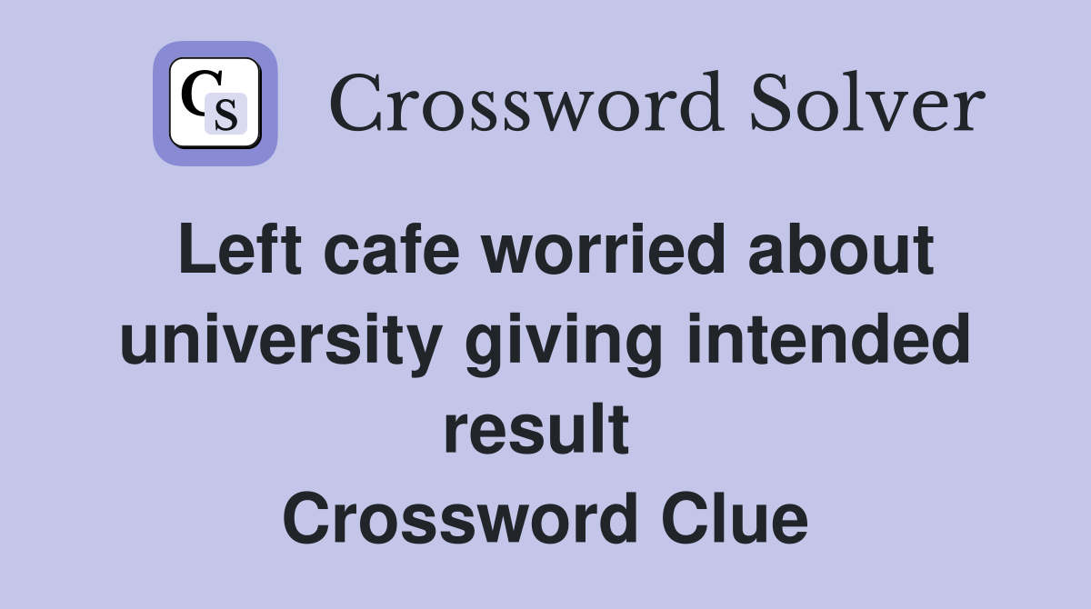 Left cafe worried about university giving intended result  Crossword Clue