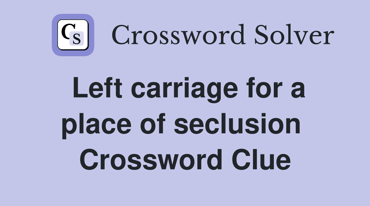 Left carriage for a place of seclusion  Crossword Clue