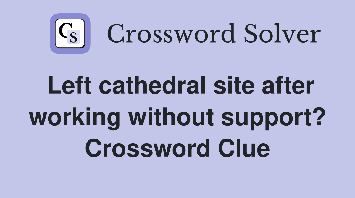 Left cathedral site after working without support? Crossword Clue