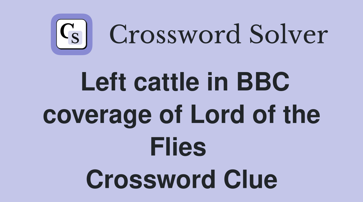 Left cattle in BBC coverage of Lord of the Flies  Crossword Clue