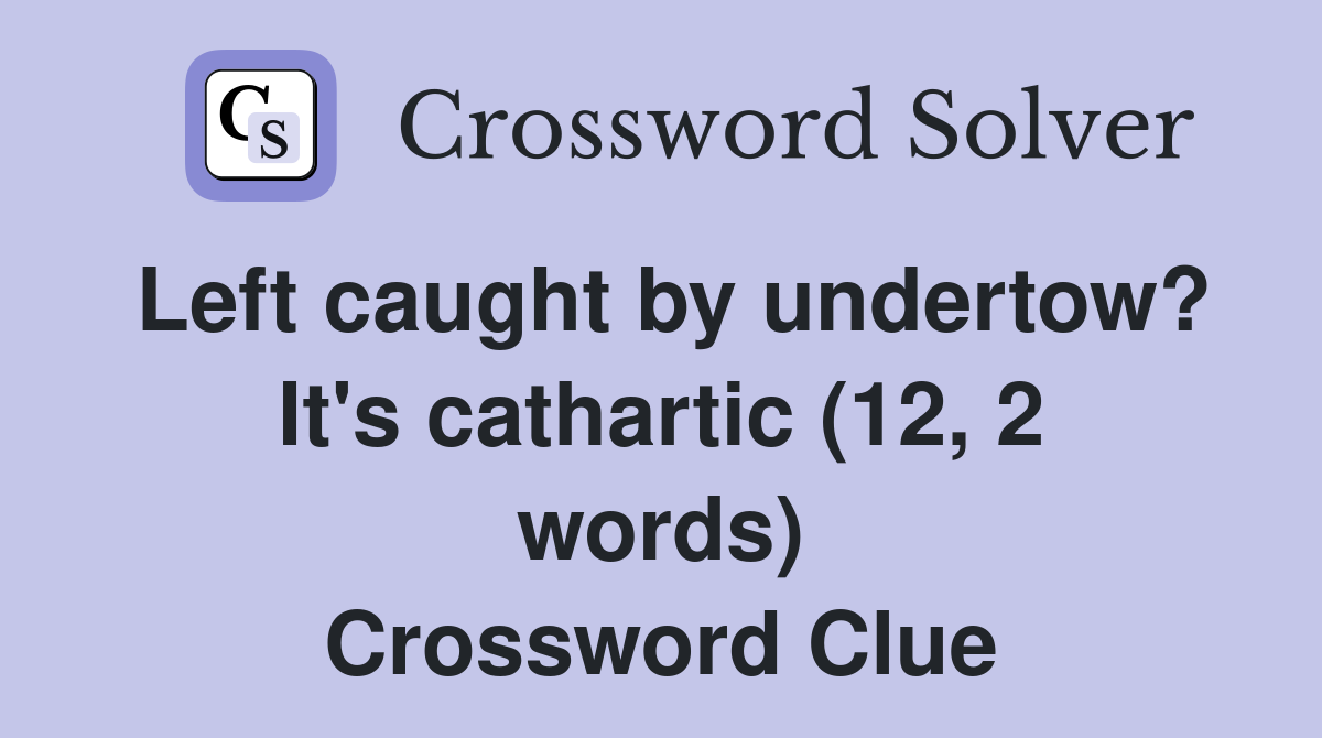 Left caught by undertow? It's cathartic (12, 2 words) Crossword Clue