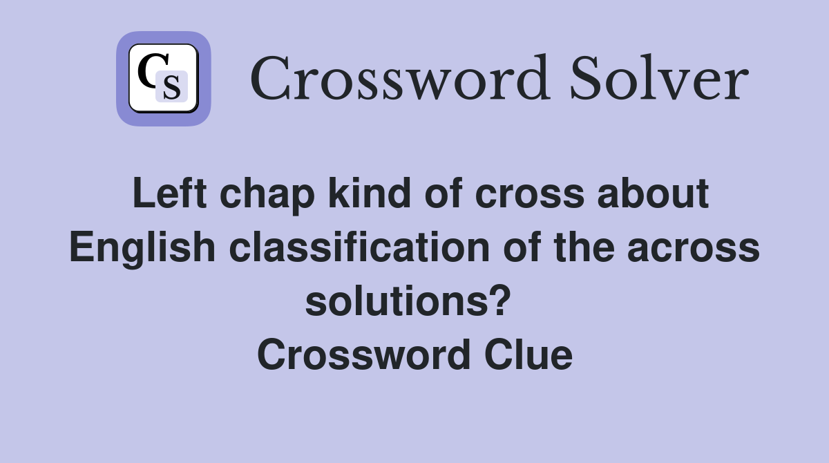 Left chap kind of cross about English classification of the across solutions?  Crossword Clue