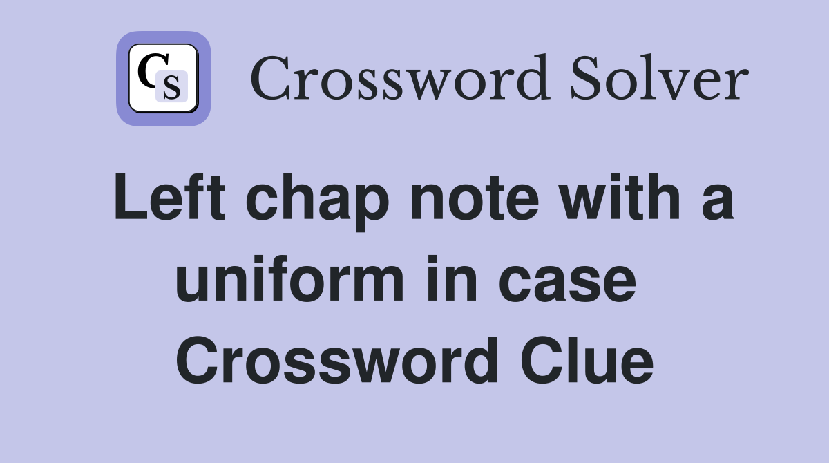 Left chap note with a uniform in case  Crossword Clue