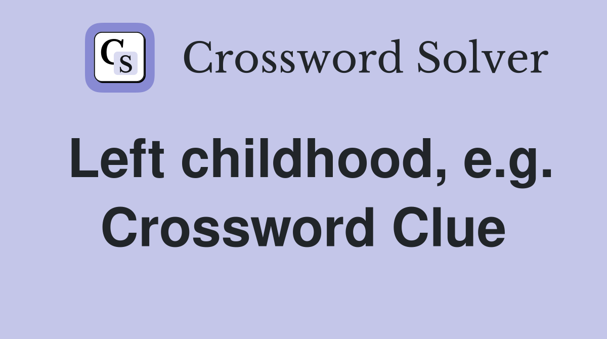 Left childhood, e.g. Crossword Clue