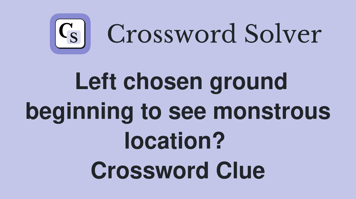 Left chosen ground beginning to see monstrous location?  Crossword Clue