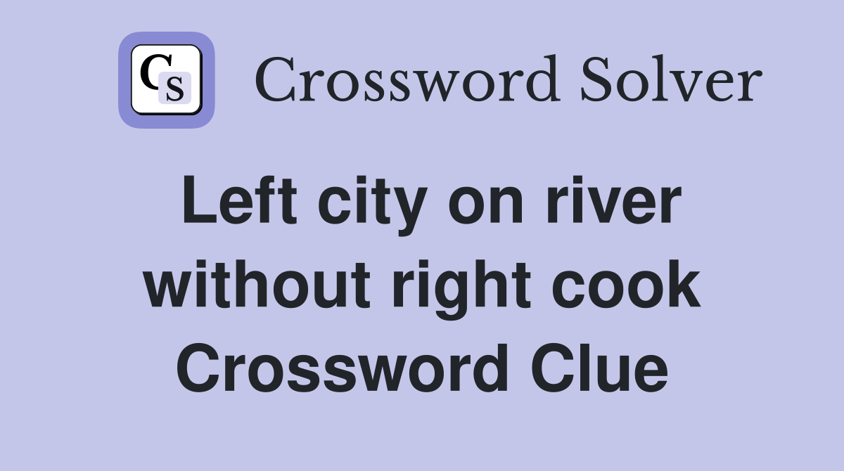 Left city on river without right cook Crossword Clue