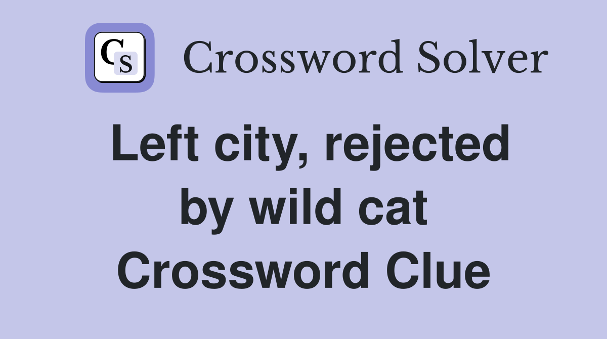 Left city, rejected by wild cat Crossword Clue