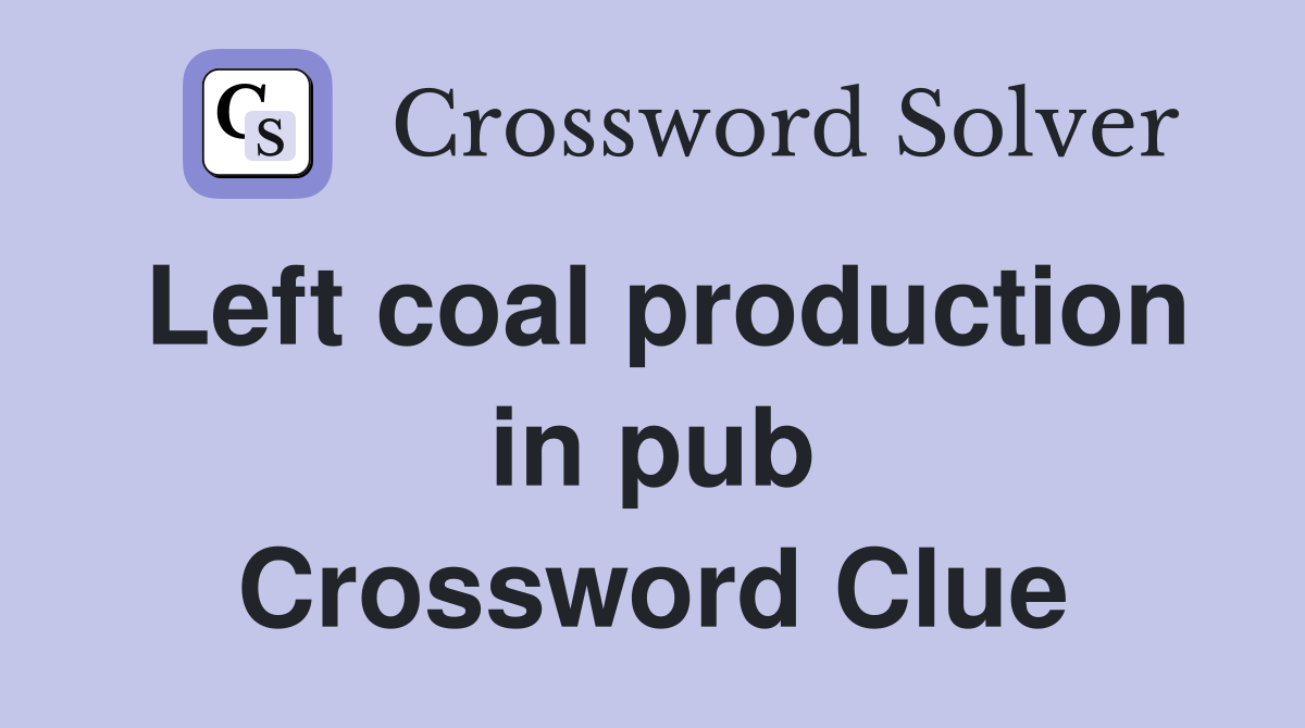 Left coal production in pub Crossword Clue