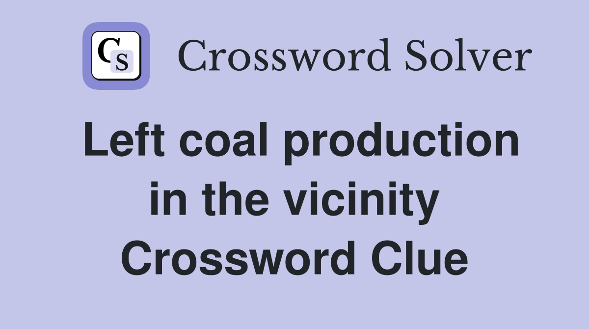 Left coal production in the vicinity Crossword Clue