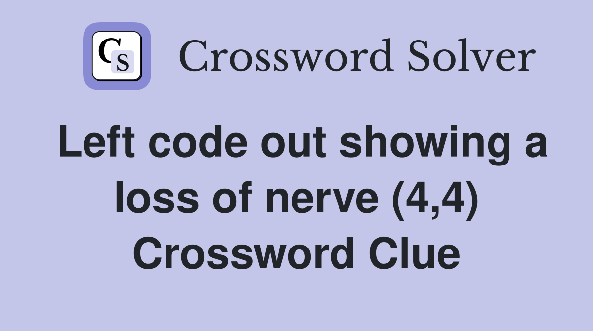 Left code out showing a loss of nerve (4,4) Crossword Clue