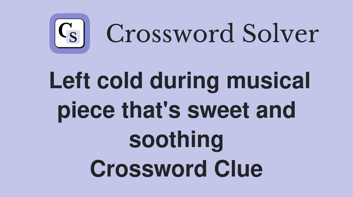 Left cold during musical piece that's sweet and soothing Crossword Clue