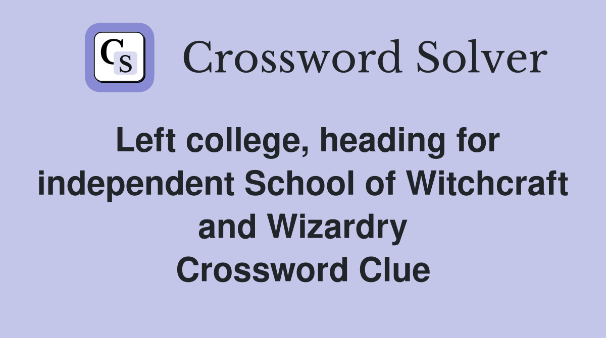 Left college, heading for independent School of Witchcraft and Wizardry Crossword Clue