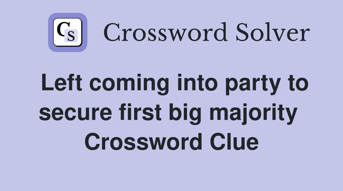 Left coming into party to secure first big majority  Crossword Clue