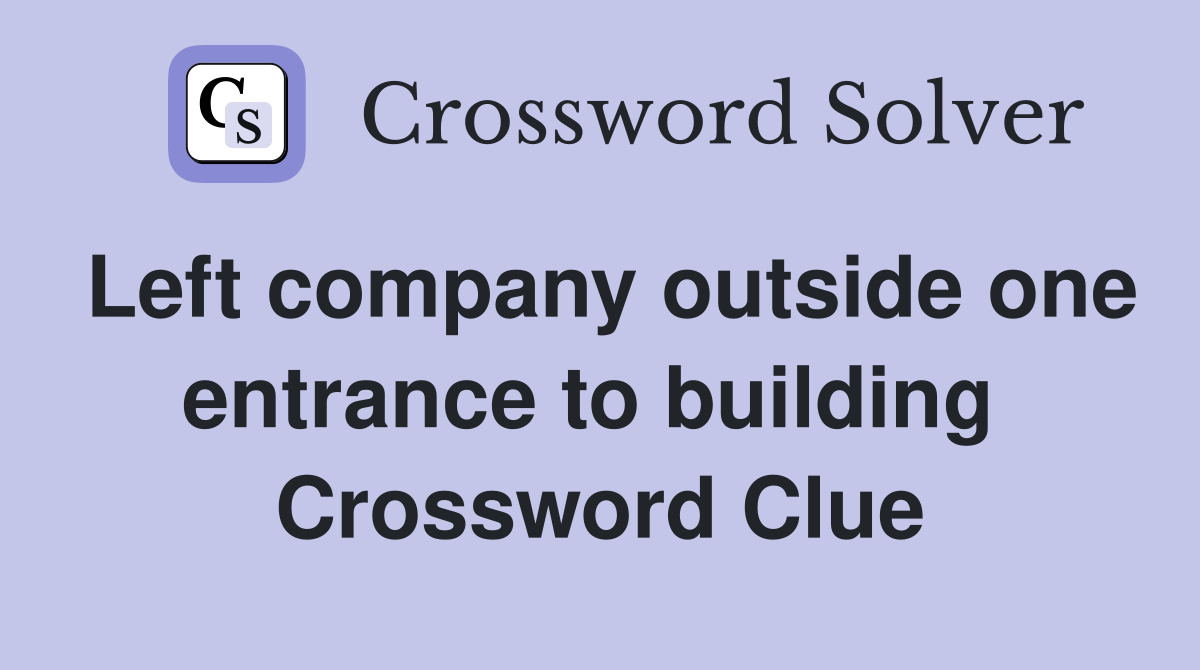 Left company outside one entrance to building  Crossword Clue