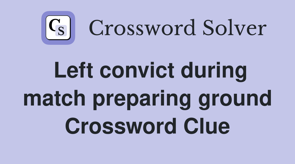 Left convict during match preparing ground Crossword Clue