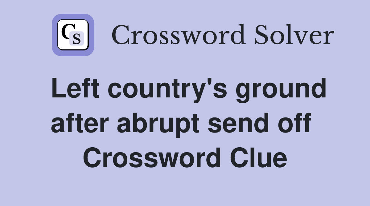 Left country's ground after abrupt send off  Crossword Clue