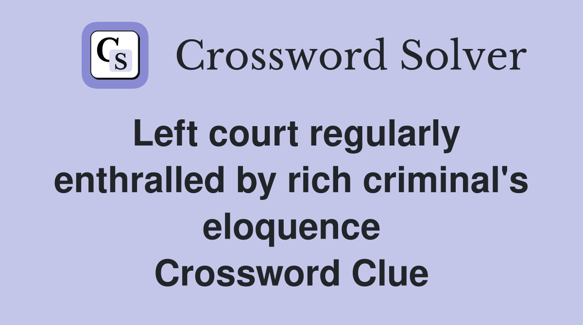 Left court regularly enthralled by rich criminal's eloquence Crossword Clue