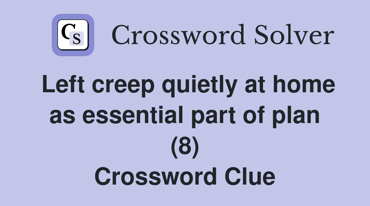 Left creep quietly at home as essential part of plan (8) Crossword Clue