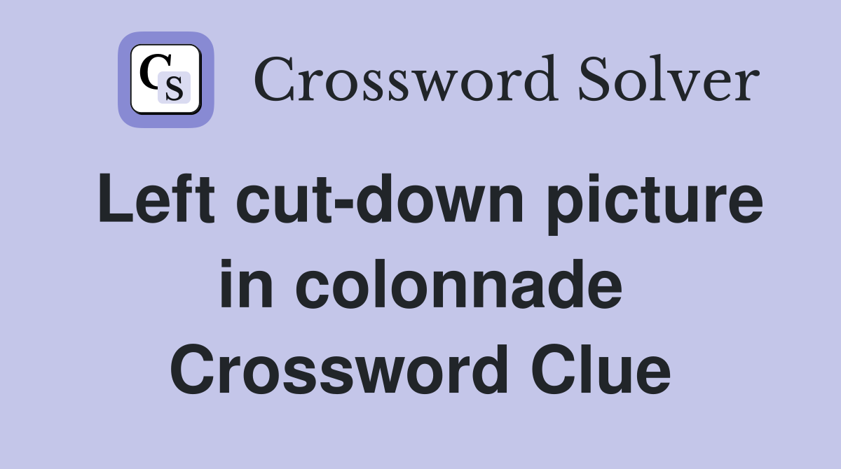 Left cut-down picture in colonnade Crossword Clue