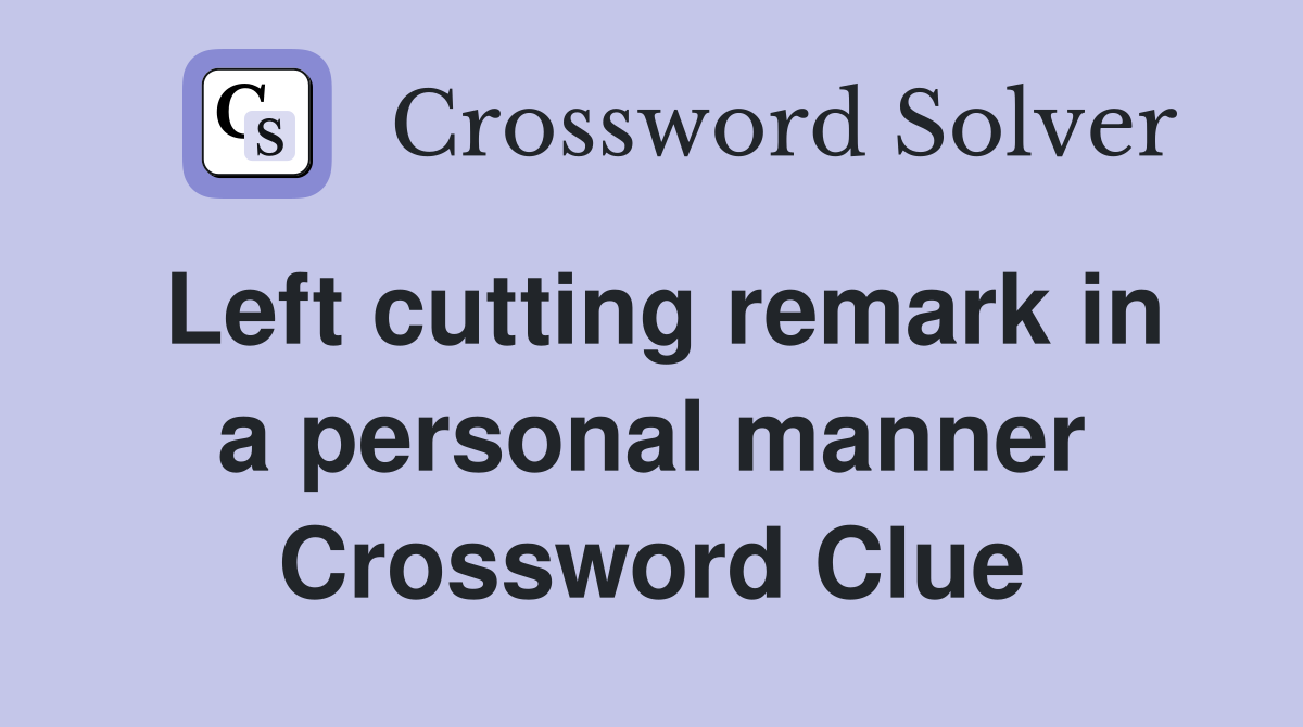 Left cutting remark in a personal manner Crossword Clue