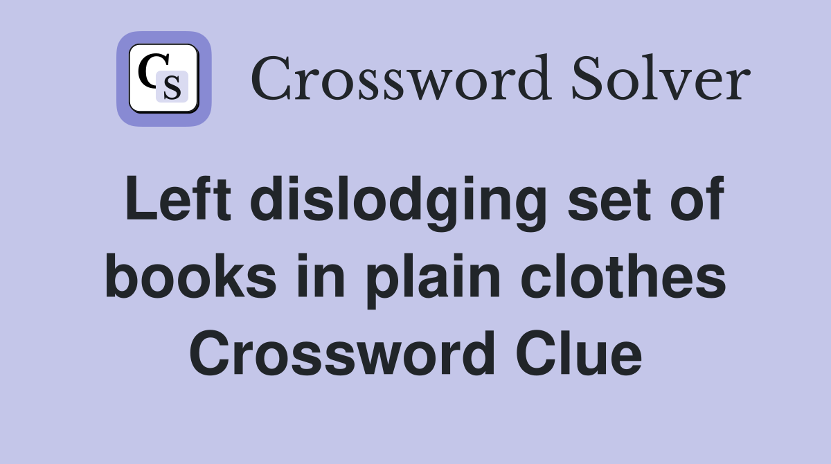 Left dislodging set of books in plain clothes Crossword Clue