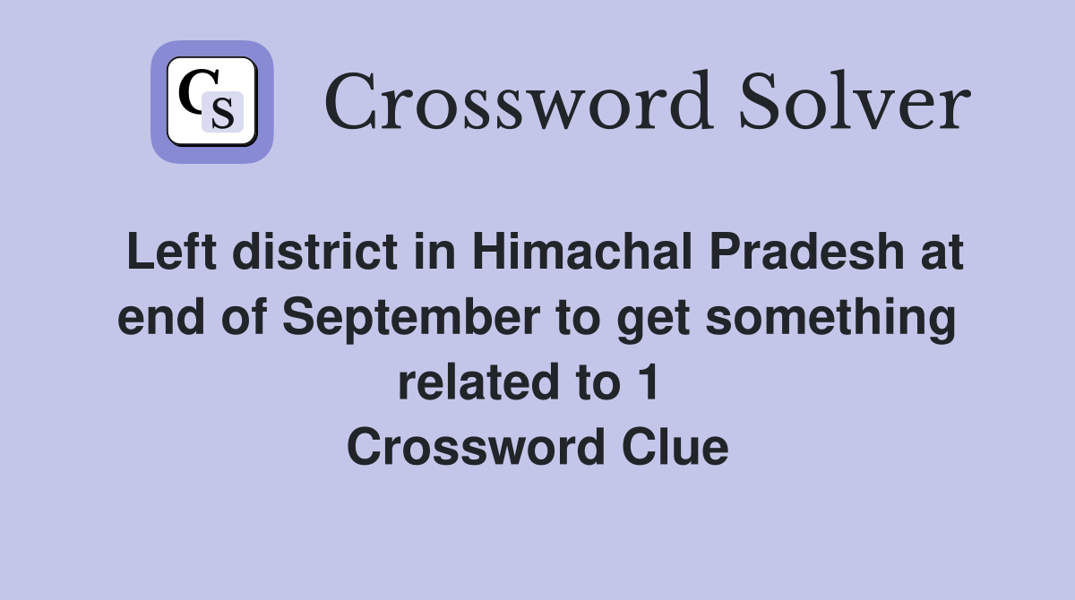 Left district in Himachal Pradesh at end of September to get something related to 1  Crossword Clue