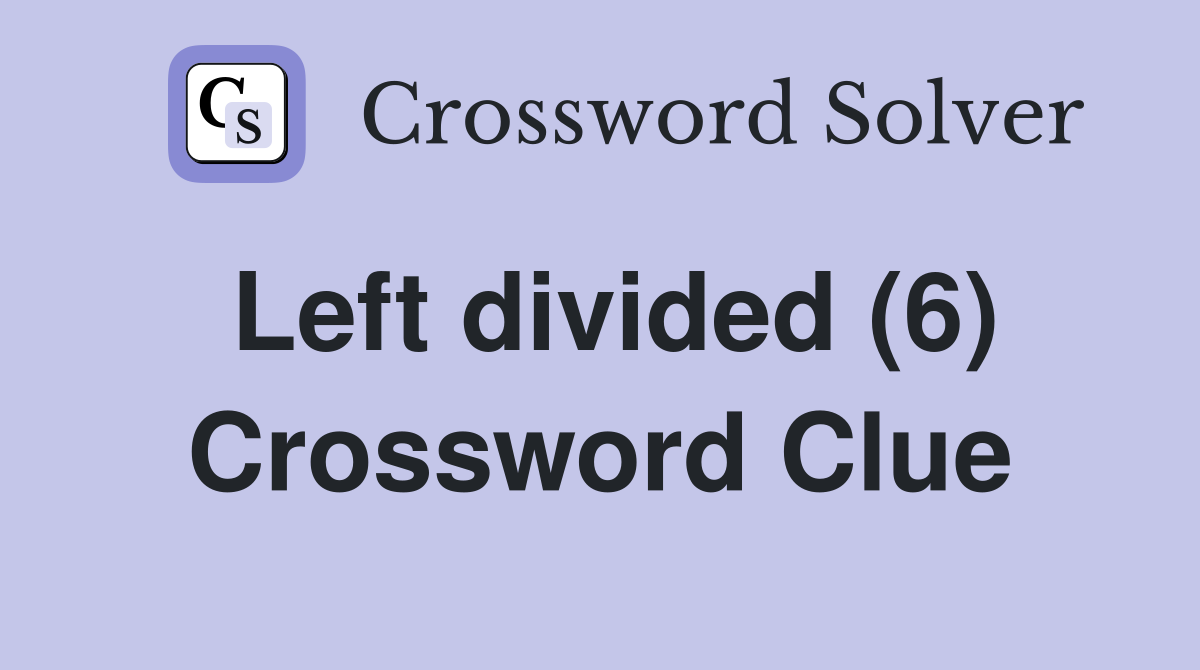 Left divided (6) Crossword Clue