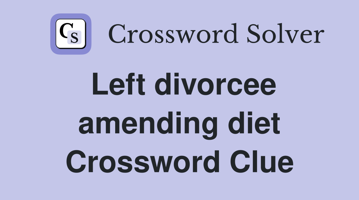 Left divorcee amending diet Crossword Clue